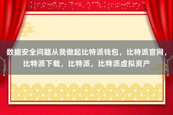 数据安全问题从我做起比特派钱包，比特派官网，比特派下载，比特派，比特派虚拟资产