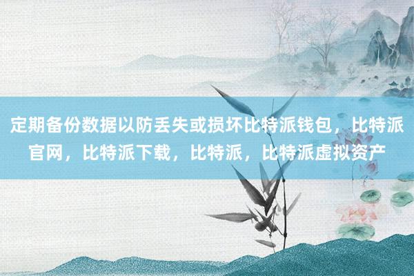 定期备份数据以防丢失或损坏比特派钱包，比特派官网，比特派下载，比特派，比特派虚拟资产