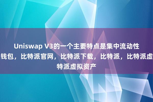 Uniswap V3的一个主要特点是集中流动性比特派钱包，比特派官网，比特派下载，比特派，比特派虚拟资产