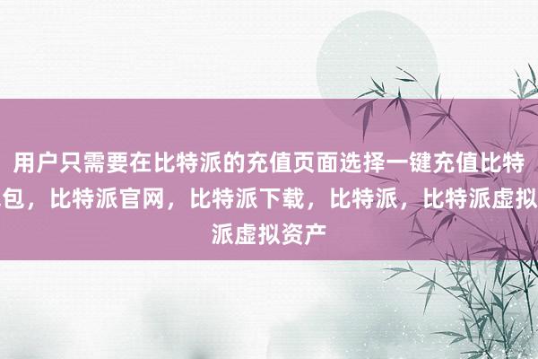 用户只需要在比特派的充值页面选择一键充值比特派钱包，比特派官网，比特派下载，比特派，比特派虚拟资产