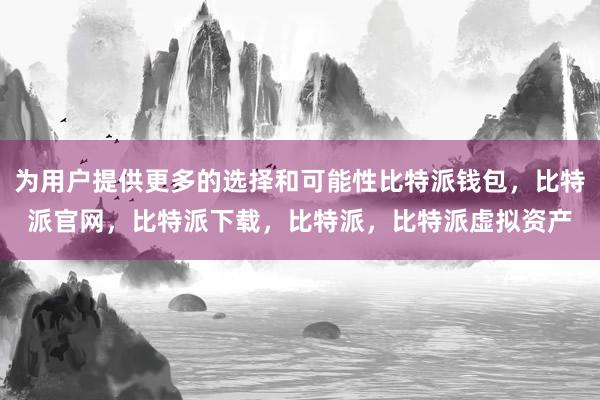 为用户提供更多的选择和可能性比特派钱包，比特派官网，比特派下载，比特派，比特派虚拟资产