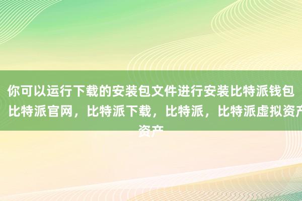 你可以运行下载的安装包文件进行安装比特派钱包，比特派官网，比特派下载，比特派，比特派虚拟资产