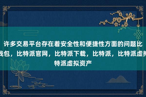 许多交易平台存在着安全性和便捷性方面的问题比特派钱包，比特派官网，比特派下载，比特派，比特派虚拟资产