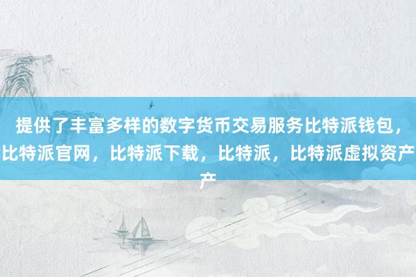 提供了丰富多样的数字货币交易服务比特派钱包，比特派官网，比特派下载，比特派，比特派虚拟资产