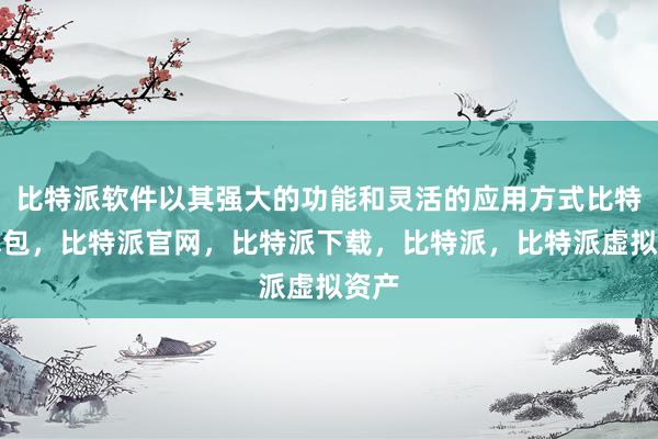 比特派软件以其强大的功能和灵活的应用方式比特派钱包，比特派官网，比特派下载，比特派，比特派虚拟资产