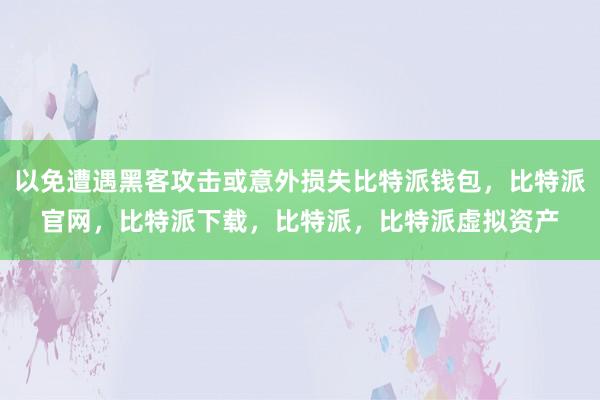 以免遭遇黑客攻击或意外损失比特派钱包，比特派官网，比特派下载，比特派，比特派虚拟资产