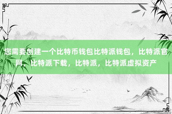 您需要创建一个比特币钱包比特派钱包，比特派官网，比特派下载，比特派，比特派虚拟资产