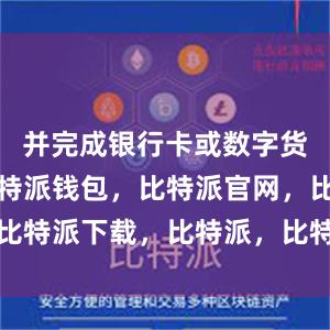 并完成银行卡或数字货币充值比特派钱包，比特派官网，比特派下载，比特派，比特派虚拟资产