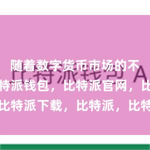 随着数字货币市场的不断发展比特派钱包，比特派官网，比特派下载，比特派，比特派虚拟资产