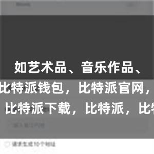 如艺术品、音乐作品、房地产等比特派钱包，比特派官网，比特派下载，比特派，比特派虚拟资产