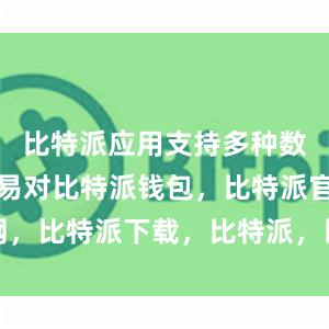 比特派应用支持多种数字货币交易对比特派钱包，比特派官网，比特派下载，比特派，比特派虚拟资产