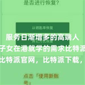 服务日渐增多的高端人才配偶、子女在港就学的需求比特派钱包，比特派官网，比特派下载，比特派，比特派虚拟资产