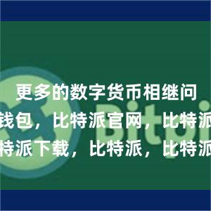 更多的数字货币相继问世比特派钱包，比特派官网，比特派下载，比特派，比特派虚拟资产