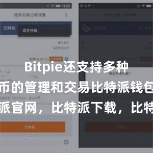 Bitpie还支持多种主流数字货币的管理和交易比特派钱包，比特派官网，比特派下载，比特派，比特派虚拟资产