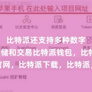 比特派还支持多种数字货币的存储和交易比特派钱包，比特派官网，比特派下载，比特派，比特派虚拟资产