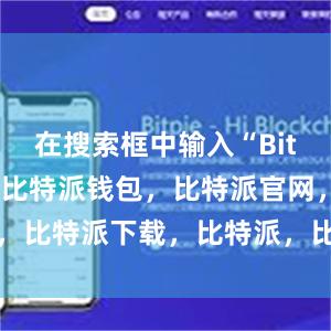 在搜索框中输入“Bitpie钱包”比特派钱包，比特派官网，比特派下载，比特派，比特派虚拟资产