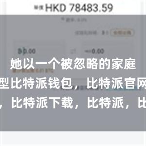 她以一个被忽略的家庭成员为原型比特派钱包，比特派官网，比特派下载，比特派，比特派虚拟资产