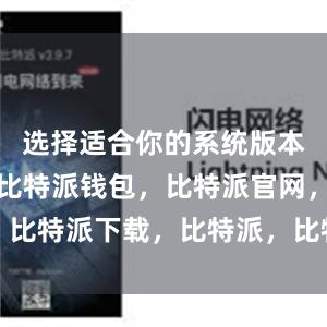 选择适合你的系统版本进行下载比特派钱包，比特派官网，比特派下载，比特派，比特派虚拟资产