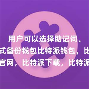 用户可以选择助记词、私钥等方式备份钱包比特派钱包，比特派官网，比特派下载，比特派，比特派虚拟资产