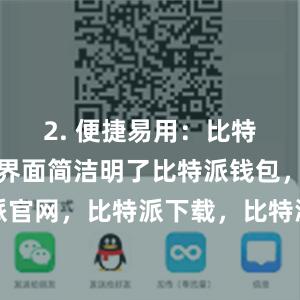 2. 便捷易用：比特派钱包的界面简洁明了比特派钱包，比特派官网，比特派下载，比特派，比特派虚拟资产