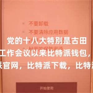 党的十八大特别是古田全军政治工作会议以来比特派钱包，比特派官网，比特派下载，比特派，比特派虚拟资产