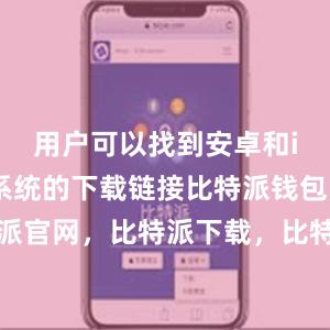 用户可以找到安卓和iOS手机系统的下载链接比特派钱包，比特派官网，比特派下载，比特派，比特派虚拟资产