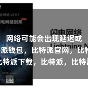 网络可能会出现延迟或卡顿比特派钱包，比特派官网，比特派下载，比特派，比特派虚拟资产