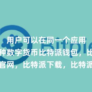 用户可以在同一个应用中管理多种数字货币比特派钱包，比特派官网，比特派下载，比特派，比特派虚拟资产