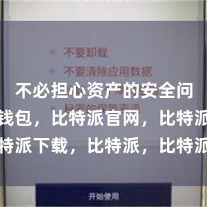 不必担心资产的安全问题比特派钱包，比特派官网，比特派下载，比特派，比特派虚拟资产