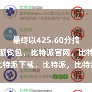 最终以425.60分摘得金牌比特派钱包，比特派官网，比特派下载，比特派，比特派虚拟资产