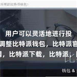 用户可以灵活地进行投资组合的调整比特派钱包，比特派官网，比特派下载，比特派，比特派虚拟资产