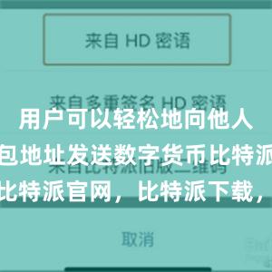 用户可以轻松地向他人或其他钱包地址发送数字货币比特派钱包，比特派官网，比特派下载，比特派，比特派虚拟资产