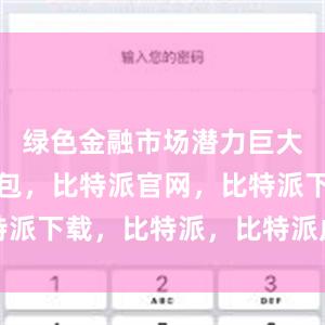 绿色金融市场潜力巨大比特派钱包，比特派官网，比特派下载，比特派，比特派虚拟资产