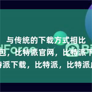 与传统的下载方式相比比特派钱包，比特派官网，比特派下载，比特派，比特派虚拟资产