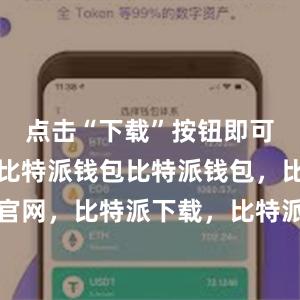 点击“下载”按钮即可开始下载比特派钱包比特派钱包，比特派官网，比特派下载，比特派，比特派虚拟资产