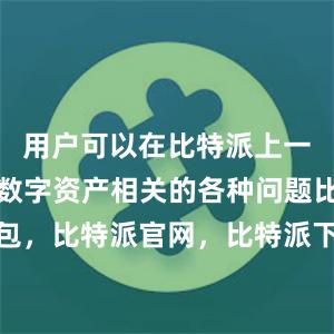 用户可以在比特派上一站式解决数字资产相关的各种问题比特派钱包，比特派官网，比特派下载，比特派，比特派虚拟资产